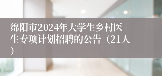 绵阳市2024年大学生乡村医生专项计划招聘的公告（21人）