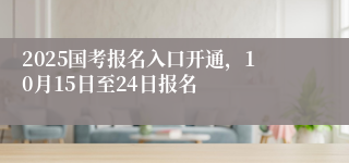 2025国考报名入口开通，10月15日至24日报名