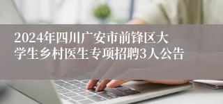 2024年四川广安市前锋区大学生乡村医生专项招聘3人公告