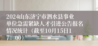 2024山东济宁市泗水县事业单位急需紧缺人才引进公告报名情况统计（截至10月15日17：00）