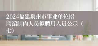 2024福建泉州市事业单位招聘编制内人员拟聘用人员公示（七）