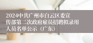 2024中共广州市白云区委宣传部第二次政府雇员招聘拟录用人员名单公示（广东）