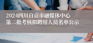 2024四川自贡市融媒体中心第二批考核拟聘用人员名单公示