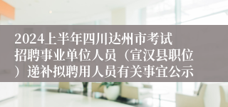 2024上半年四川达州市考试招聘事业单位人员（宣汉县职位）递补拟聘用人员有关事宜公示
