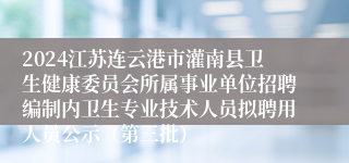 2024江苏连云港市灌南县卫生健康委员会所属事业单位招聘编制内卫生专业技术人员拟聘用人员公示（第三批）