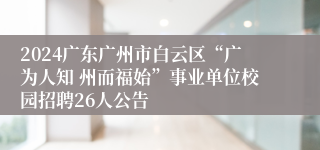 2024广东广州市白云区“广为人知 州而福始”事业单位校园招聘26人公告