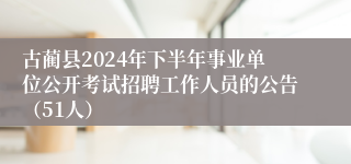 古蔺县2024年下半年事业单位公开考试招聘工作人员的公告（51人）