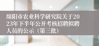 绵阳市农业科学研究院关于2023年下半年公开考核招聘拟聘人员的公示（第三批）