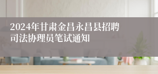 2024年甘肃金昌永昌县招聘司法协理员笔试通知