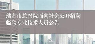 瑞金市总医院面向社会公开招聘临聘专业技术人员公告