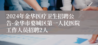 2024年金华医疗卫生招聘公告-金华市婺城区第一人民医院工作人员招聘2人