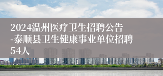 2024温州医疗卫生招聘公告-泰顺县卫生健康事业单位招聘54人