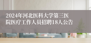 2024年河北医科大学第三医院医疗工作人员招聘18人公告