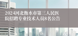 2024河北衡水市第三人民医院招聘专业技术人员8名公告