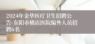 2024年金华医疗卫生招聘公告-东阳市横店医院编外人员招聘6名