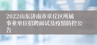 2022山东济南市章丘区所属事业单位招聘面试及疫情防控公告