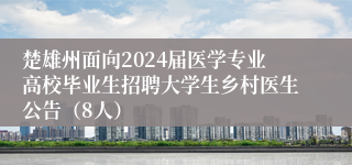 楚雄州面向2024届医学专业高校毕业生招聘大学生乡村医生公告（8人）