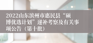 2022山东滨州市惠民县“硕博优选计划”递补考察及有关事项公告(第十批)