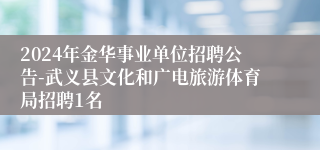 2024年金华事业单位招聘公告-武义县文化和广电旅游体育局招聘1名