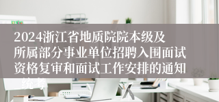 2024浙江省地质院院本级及所属部分事业单位招聘入围面试资格复审和面试工作安排的通知_统考