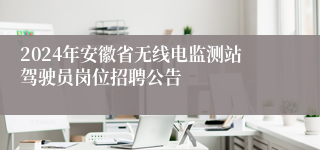 2024年安徽省无线电监测站驾驶员岗位招聘公告