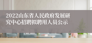 2022山东省人民政府发展研究中心招聘拟聘用人员公示