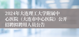 2024年大连理工大学附属中心医院（大连市中心医院）公开招聘拟聘用人员公告