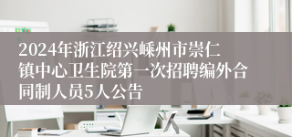 2024年浙江绍兴嵊州市崇仁镇中心卫生院第一次招聘编外合同制人员5人公告