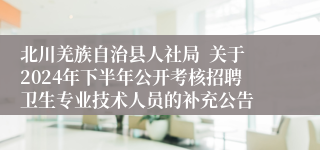 北川羌族自治县人社局  关于2024年下半年公开考核招聘卫生专业技术人员的补充公告