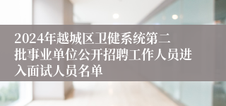 2024年越城区卫健系统第二批事业单位公开招聘工作人员进入面试人员名单