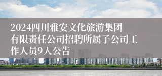 2024四川雅安文化旅游集团有限责任公司招聘所属子公司工作人员9人公告