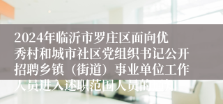 2024年临沂市罗庄区面向优秀村和城市社区党组织书记公开招聘乡镇（街道）事业单位工作人员进入述职范围人员的通知