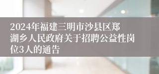 2024年福建三明市沙县区郑湖乡人民政府关于招聘公益性岗位3人的通告