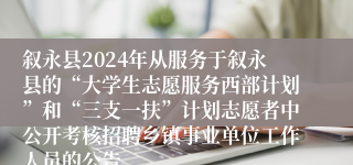 叙永县2024年从服务于叙永县的“大学生志愿服务西部计划”和“三支一扶”计划志愿者中公开考核招聘乡镇事业单位工作人员的公告