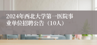 2024年西北大学第一医院事业单位招聘公告（10人）