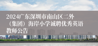 2024广东深圳市南山区二外（集团）海岸小学诚聘优秀英语教师公告