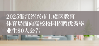 2025浙江绍兴市上虞区教育体育局面向高校校园招聘优秀毕业生80人公告