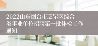 2022山东烟台市芝罘区综合类事业单位招聘第一批体检工作通知