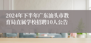 2024年下半年广东汕头市教育局直属学校招聘10人公告