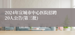 2024年宣城市中心医院招聘20人公告(第三批)