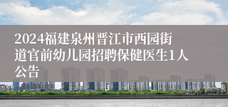 2024福建泉州晋江市西园街道官前幼儿园招聘保健医生1人公告