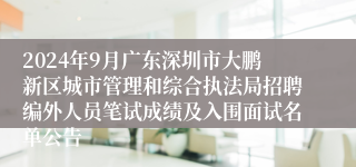 2024年9月广东深圳市大鹏新区城市管理和综合执法局招聘编外人员笔试成绩及入围面试名单公告