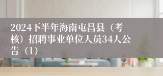 2024下半年海南屯昌县（考核）招聘事业单位人员34人公告（1）