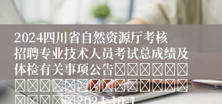 2024四川省自然资源厅考核招聘专业技术人员考试总成绩及体检有关事项公告																									2024-10-15