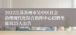 2022江苏苏州市吴中区社会治理现代化综合指挥中心招聘坐席员25人公告