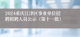 2024重庆江津区事业单位招聘拟聘人员公示（第十一批）