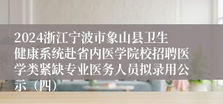 2024浙江宁波市象山县卫生健康系统赴省内医学院校招聘医学类紧缺专业医务人员拟录用公示（四）