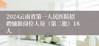 2024云南省第一人民医院招聘辅助岗位人员（第二批）18人