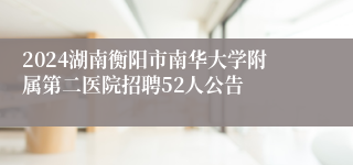 2024湖南衡阳市南华大学附属第二医院招聘52人公告