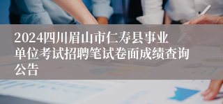 2024四川眉山市仁寿县事业单位考试招聘笔试卷面成绩查询公告